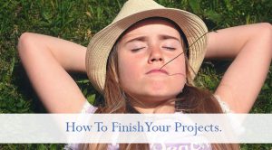 how to finish your projects.